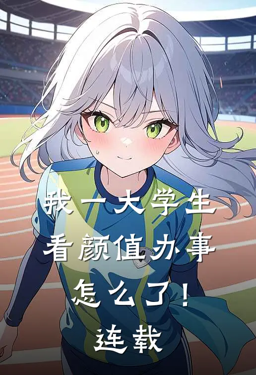 我一大学生，看颜值办事怎么了！连载