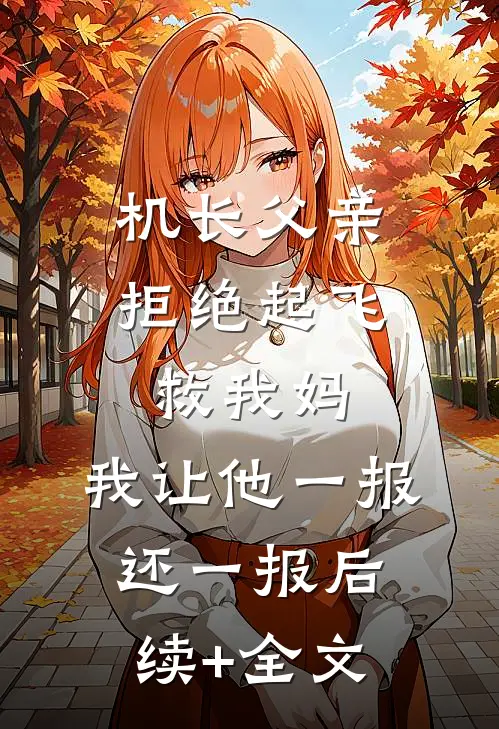 机长父亲拒绝起飞救我妈，我让他一报还一报后续+全文
