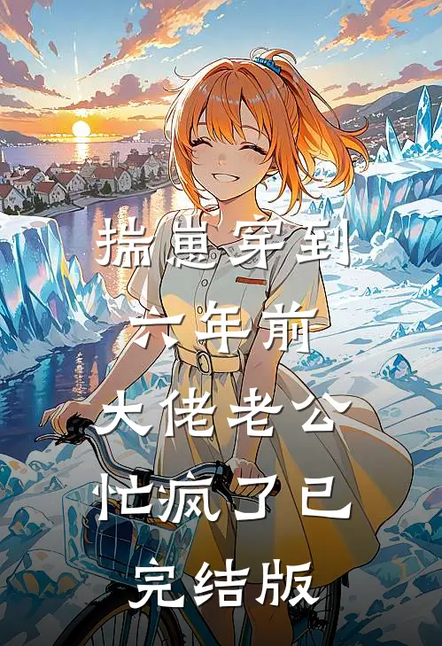 揣崽穿到六年前，大佬老公忙疯了已完结版