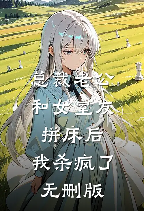 总裁老公和女室友拼床后，我杀疯了无删版