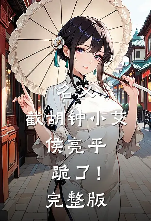 名义：截胡钟小艾，侯亮平跪了！完整版