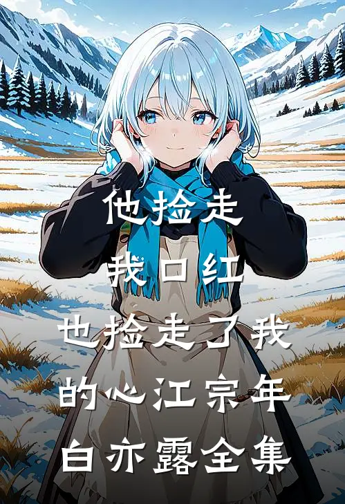 他捡走我口红，也捡走了我的心江宗年白亦露全集