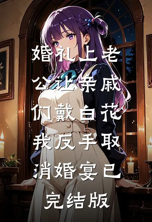 婚礼上老公让亲戚们戴白花，我反手取消婚宴已完结版