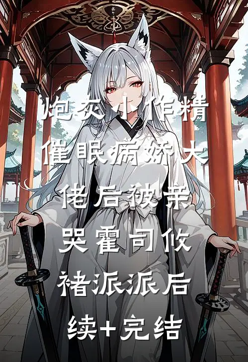 炮灰小作精催眠病娇大佬后被亲哭霍司攸褚派派后续+完结