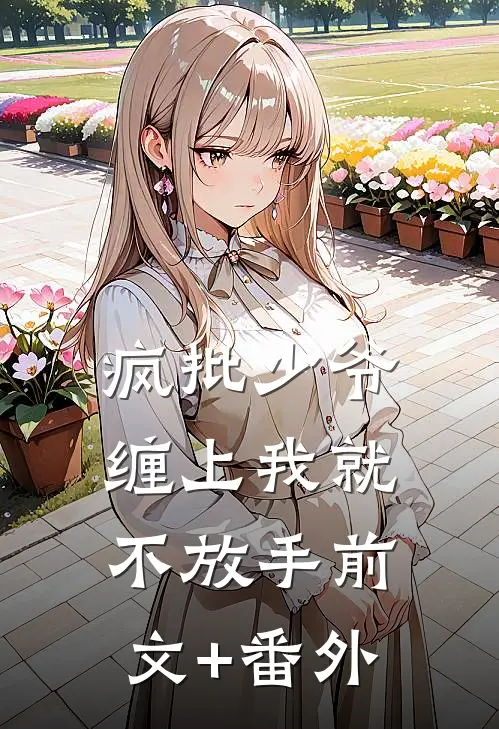 疯批少爷，缠上我就不放手前文+番外