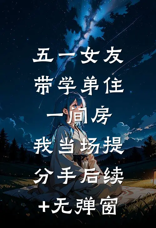 五一女友带学弟住一间房，我当场提分手后续+无弹窗
