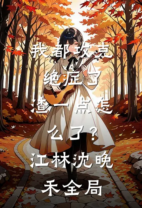 我都攻克绝症了，渣一点怎么了？江林沈晚禾全局