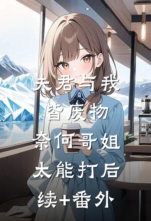 夫君与我皆废物，奈何哥姐太能打后续+番外