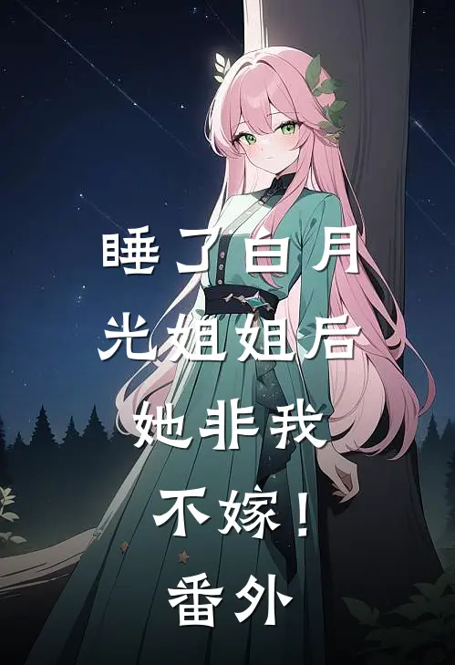睡了白月光姐姐后，她非我不嫁！番外