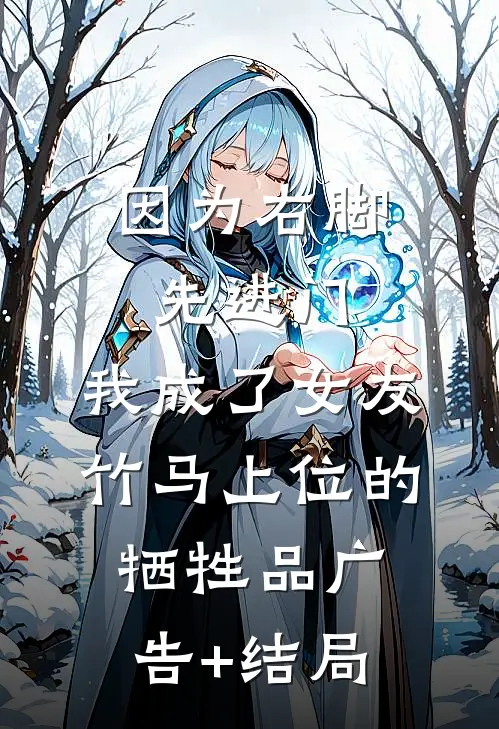 因为右脚先进门，我成了女友竹马上位的牺牲品广告+结局