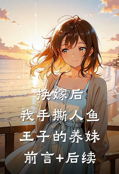 换嫁后，我手撕人鱼王子的养妹前言+后续
