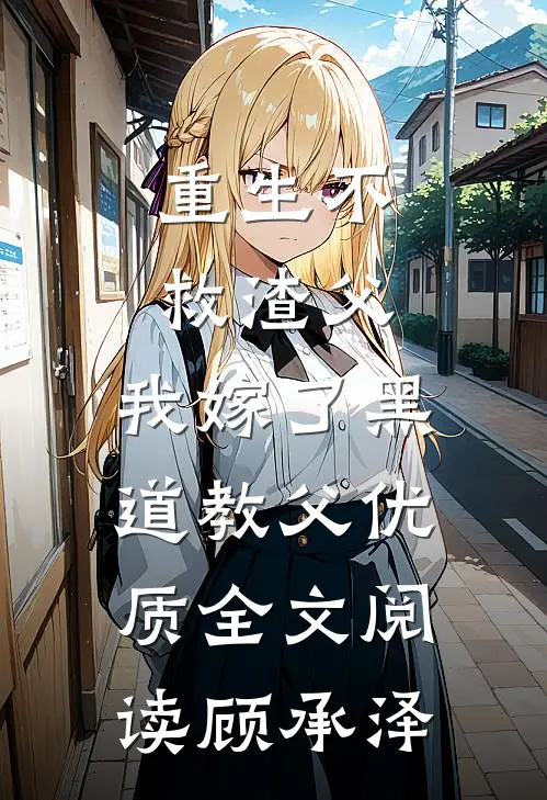 重生不救渣父，我嫁了黑道教父优质全文阅读顾承泽