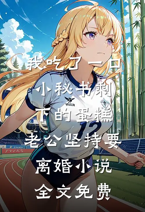 我吃了一口小秘书剩下的蛋糕，老公坚持要离婚小说全文免费