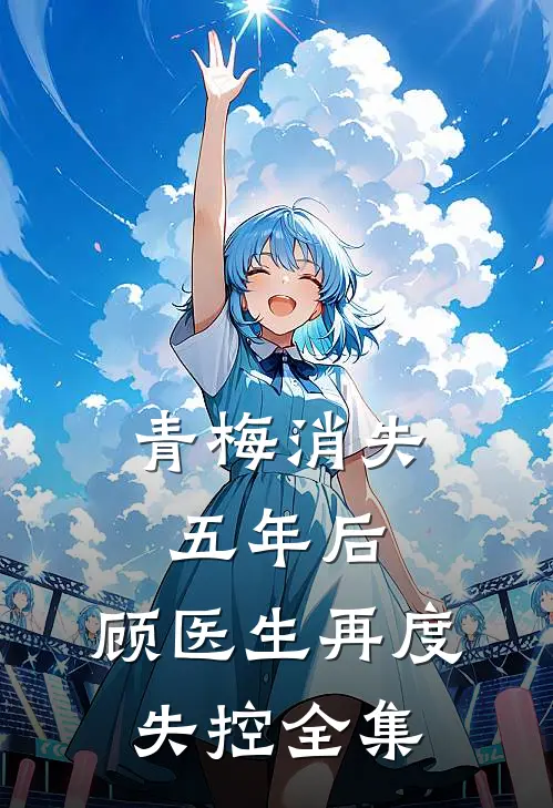 青梅消失五年后，顾医生再度失控全集