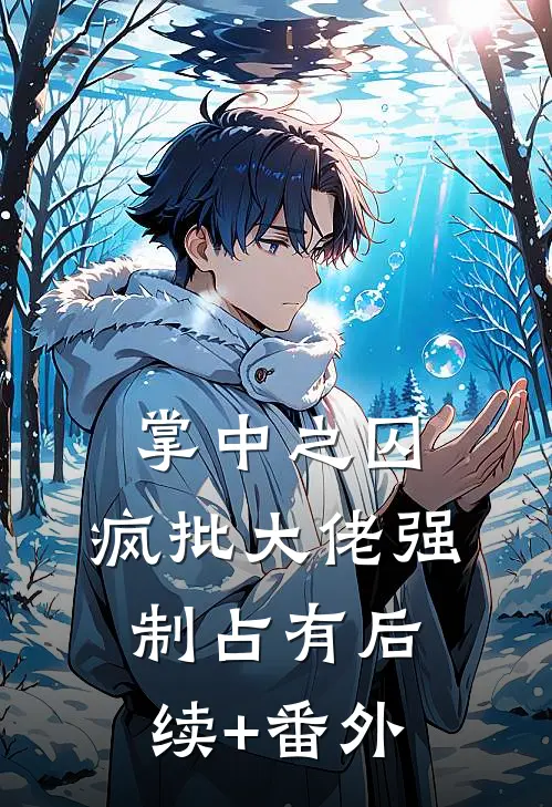 掌中之囚，疯批大佬强制占有后续+番外