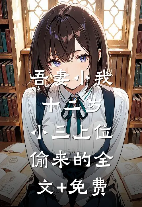 吾妻小我十二岁，小三上位偷来的全文+免费