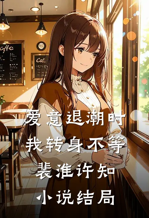 爱意退潮时，我转身不等裴淮许知小说结局