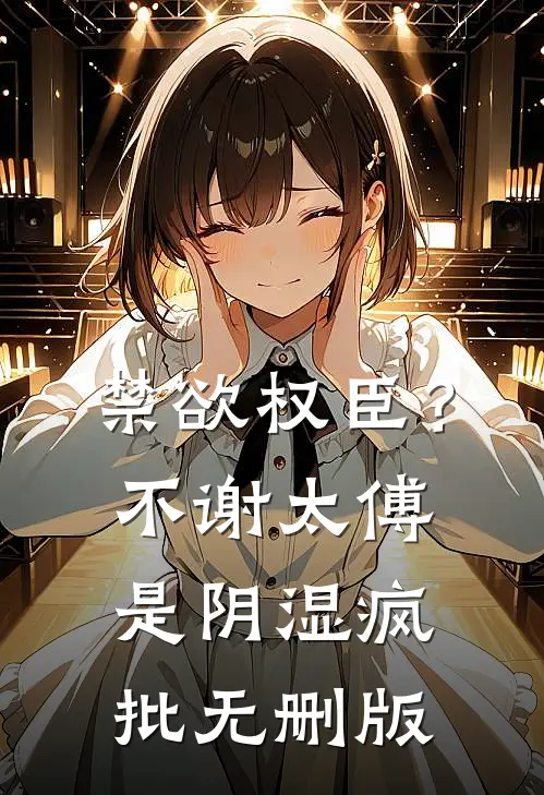 禁欲权臣？不，谢太傅是阴湿疯批无删版