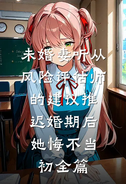未婚妻听从风险评估师的建议推迟婚期后，她悔不当初全篇