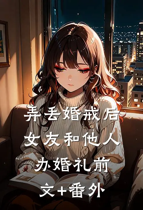 弄丢婚戒后，女友和他人办婚礼前文+番外