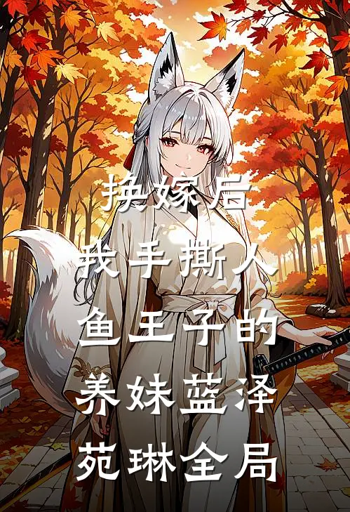 换嫁后，我手撕人鱼王子的养妹蓝泽苑琳全局