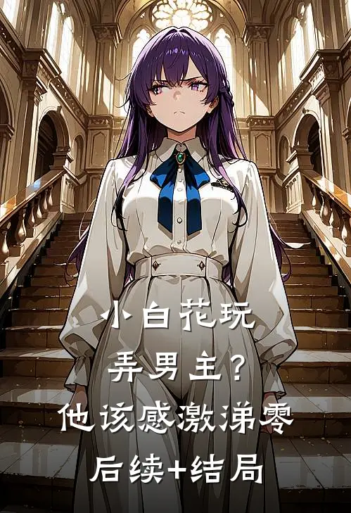 小白花玩弄男主？他该感激涕零后续+结局
