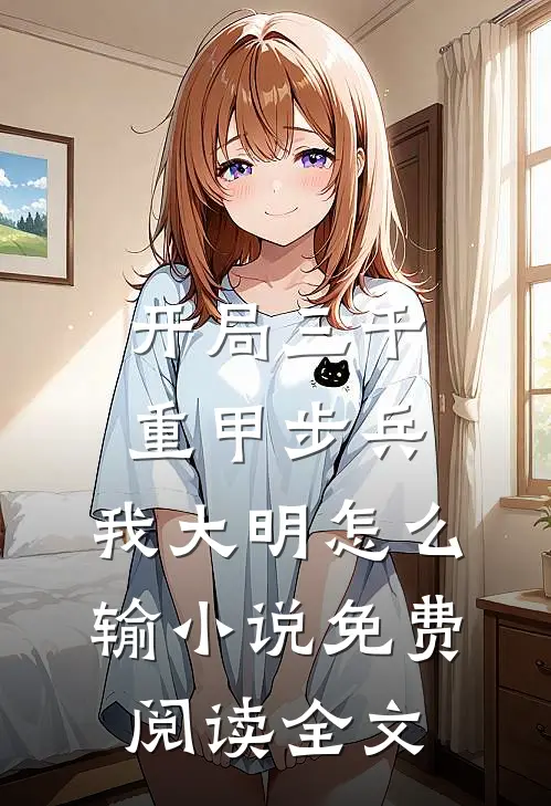 开局三千重甲步兵，我大明怎么输小说免费阅读全文