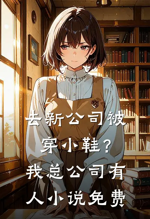 去新公司被穿小鞋？我总公司有人小说免费