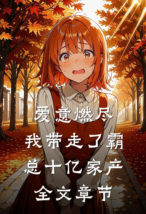 爱意燃尽，我带走了霸总十亿家产全文章节