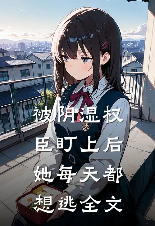 被阴湿权臣盯上后，她每天都想逃全文