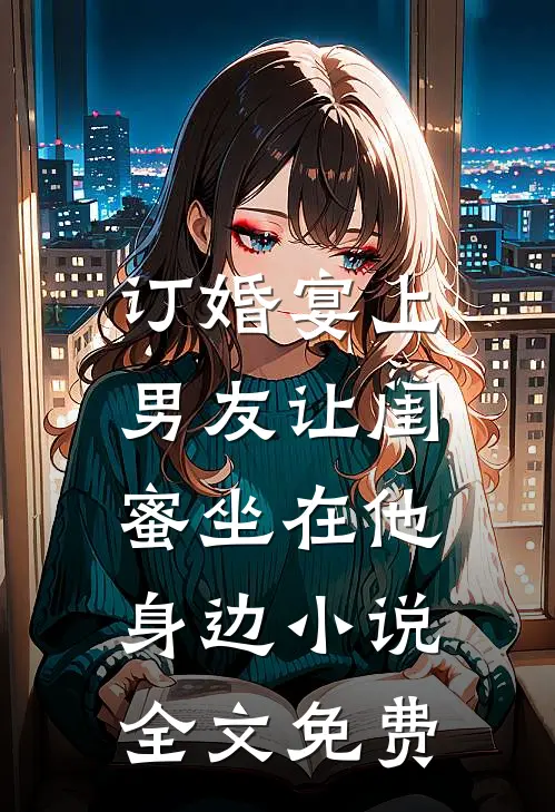 订婚宴上，男友让闺蜜坐在他身边小说全文免费