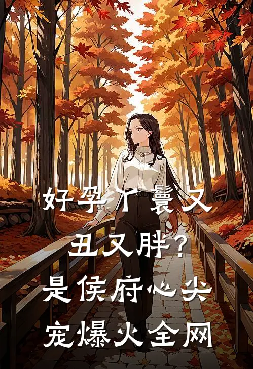 好孕丫鬟又丑又胖？是侯府心尖宠爆火全网