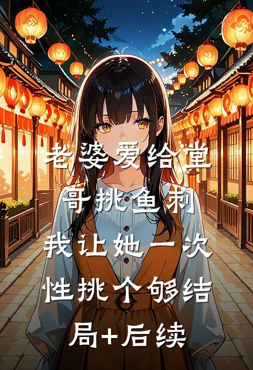 老婆爱给堂哥挑鱼刺，我让她一次性挑个够结局+后续