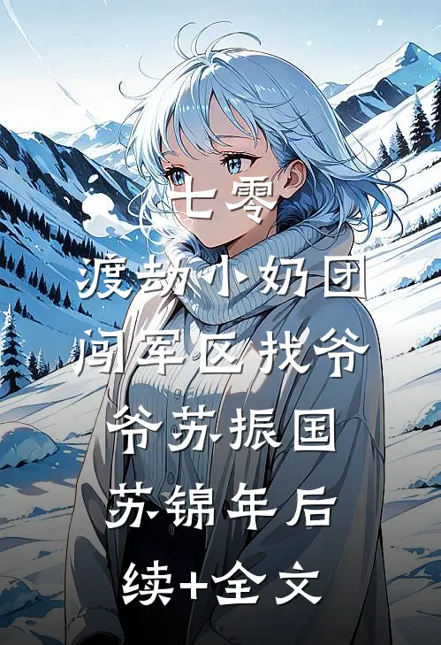 七零：渡劫小奶团，闯军区找爷爷苏振国苏锦年后续+全文