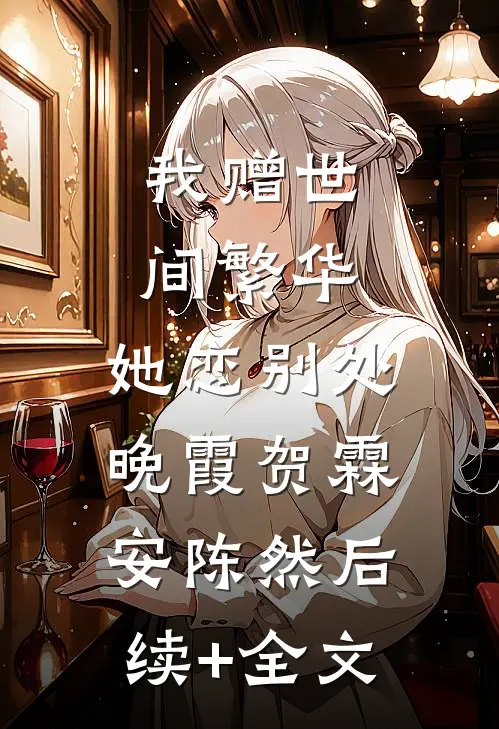 我赠世间繁华，她恋别处晚霞贺霖安陈然后续+全文