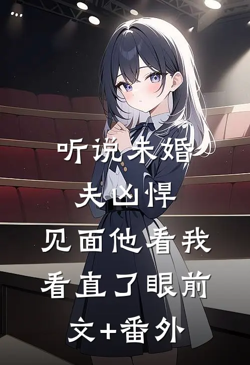 听说未婚夫凶悍，见面他看我看直了眼前文+番外