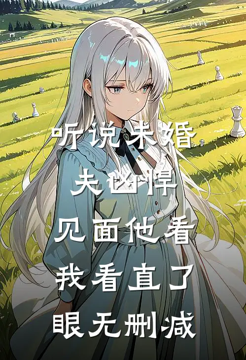听说未婚夫凶悍，见面他看我看直了眼无删减