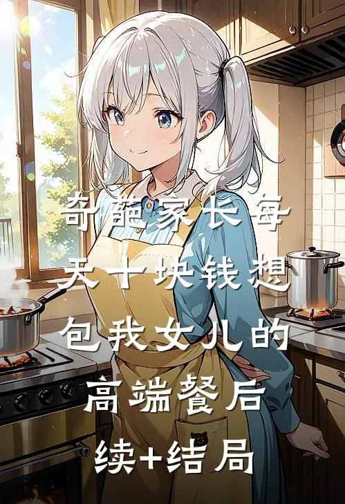 奇葩家长每天十块钱想包我女儿的高端餐后续+结局
