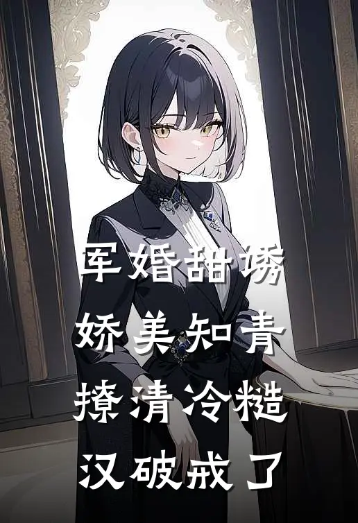 军婚甜诱：娇美知青撩清冷糙汉破戒了