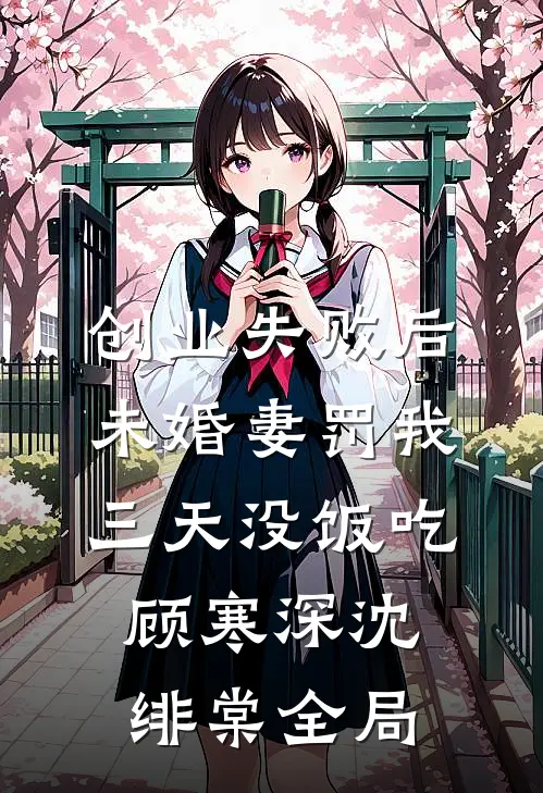 创业失败后，未婚妻罚我三天没饭吃顾寒深沈绯棠全局