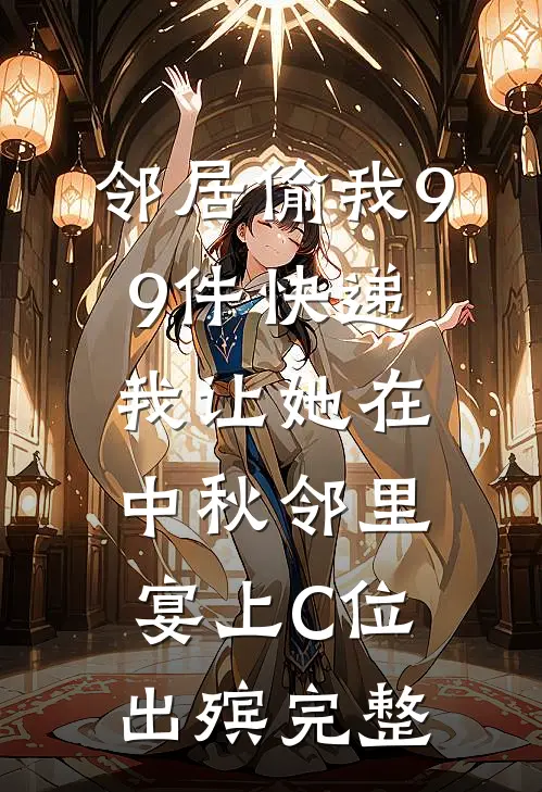 邻居偷我99件快递，我让她在中秋邻里宴上C位出殡完整