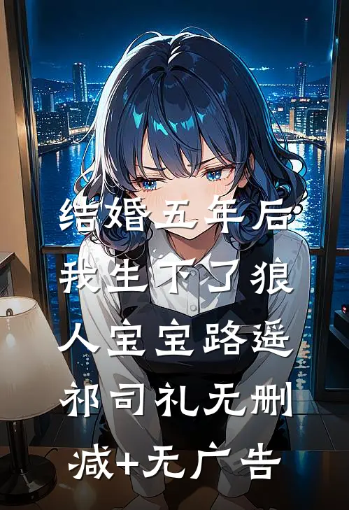 结婚五年后，我生下了狼人宝宝路遥祁司礼无删减+无广告