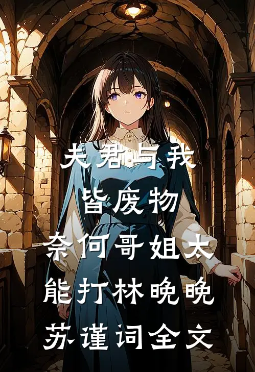 夫君与我皆废物，奈何哥姐太能打林晚晚苏谨词全文