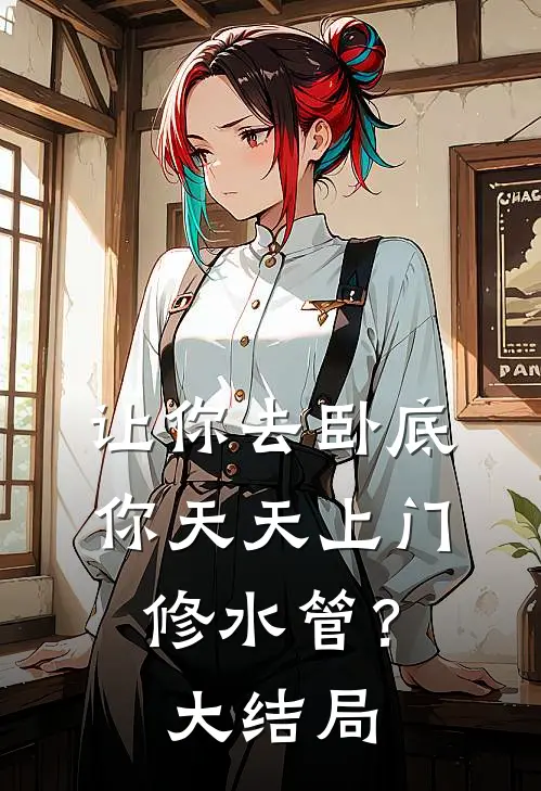 让你去卧底，你天天上门修水管？大结局