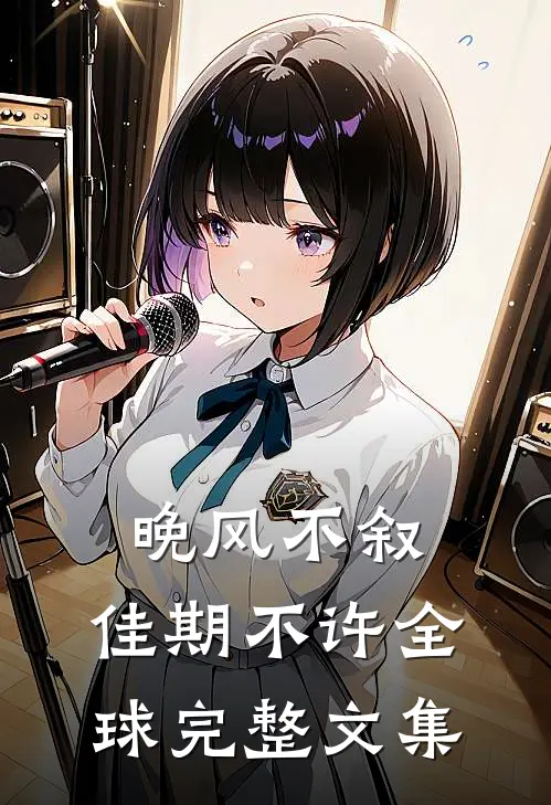 晚风不叙，佳期不许全球完整文集