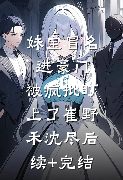 妹宝冒名进豪门，被疯批盯上了崔野禾沈尽后续+完结