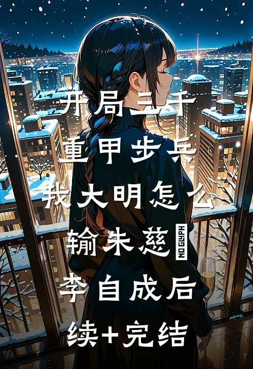 开局三千重甲步兵，我大明怎么输朱慈烺李自成后续+完结