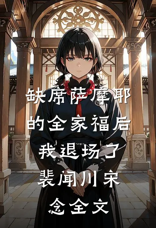 缺席萨摩耶的全家福后，我退场了裴闻川宋念全文