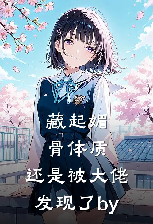 藏起媚骨体质，还是被大佬发现了by
