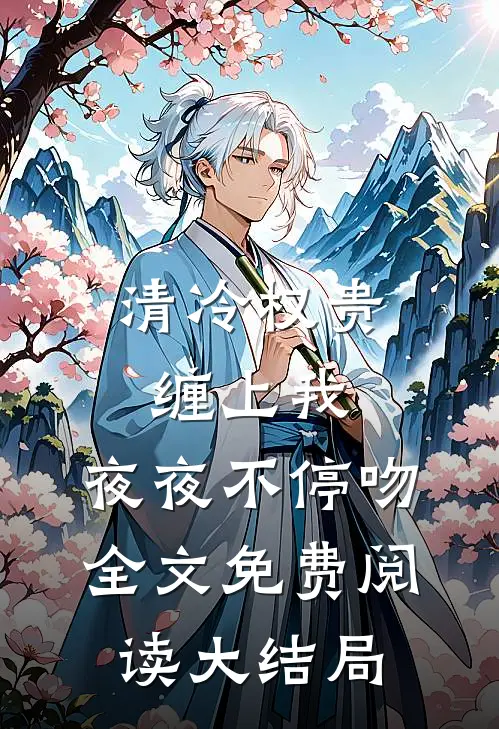 清冷权贵缠上我，夜夜不停吻全文免费阅读大结局